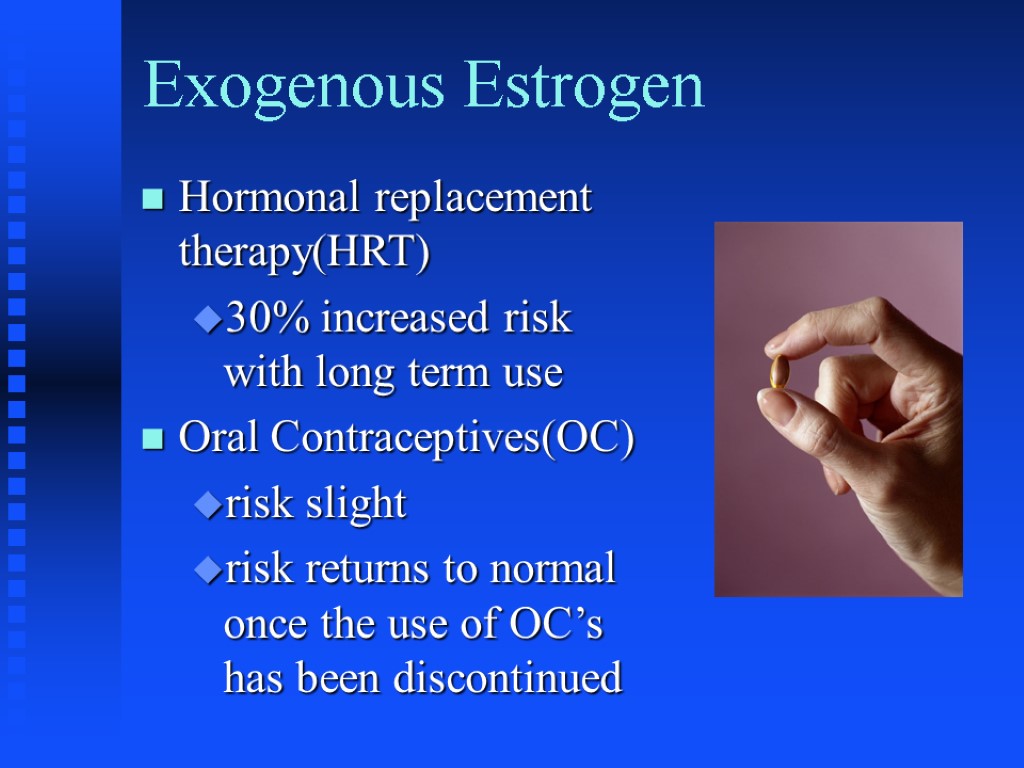 Exogenous Estrogen Hormonal replacement therapy(HRT) 30% increased risk with long term use Oral Contraceptives(OC)